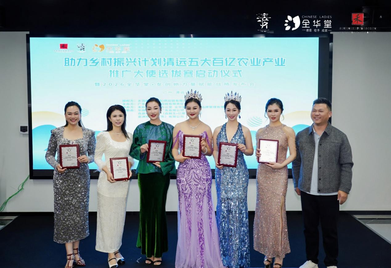 全民助力乡村振兴,共筑产业发展新篇——清远五大百亿农业产业推广大使选拔赛暨2026全华堂她创她力量战略发布会顺利启幕